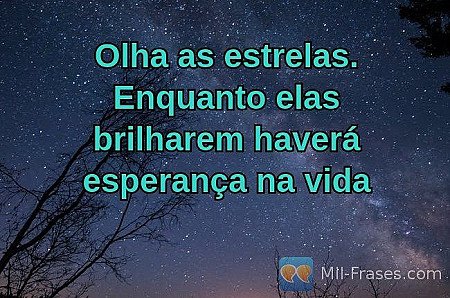 Olha as estrelas. Enquanto elas brilharem haverá esperança na vida