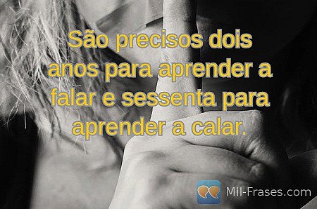 São precisos dois anos para aprender a falar e sessenta para aprender a calar.