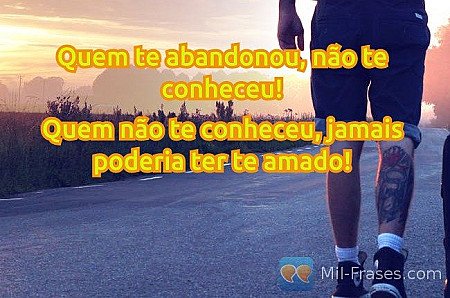 Quem te abandonou, não te conheceu!

Quem não te conheceu, jamais poderia ter te...