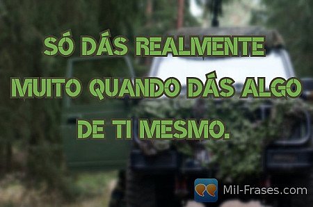 Só dás realmente muito quando dás algo de ti mesmo.