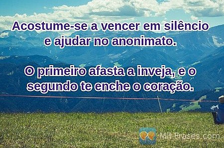 Acostume-se a vencer em silêncio e ajudar no anonimato.

O primeiro afasta a inv...
