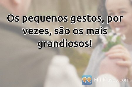 Os pequenos gestos, por vezes, são os mais grandiosos!