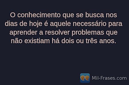 O conhecimento que se busca nos dias de hoje é aquele necessário para aprender a...