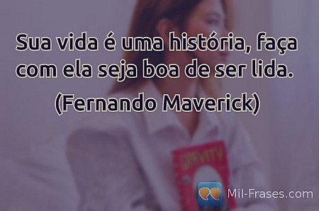 Sua vida é uma história, faça com ela seja boa de ser lida.

(Fernando Maverick)
