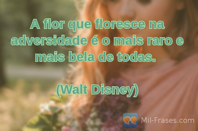 Uma imagem com a seguinte frase A flor que floresce na adversidade é o mais raro e mais bela de todas.

(Walt Disney)