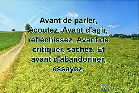 Avant de parler, écoutez. Avant d'agir, réfléchissez. Avant de critiquer, sachez...