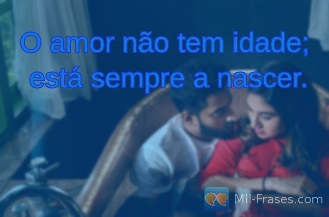 Une image avec la citation suivante O amor não tem idade;
está sempre a nascer.