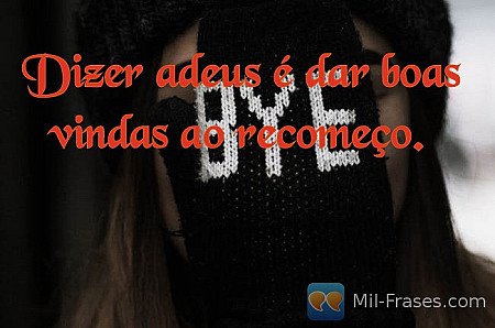 Dizer adeus é dar boas vindas ao recomeço. 