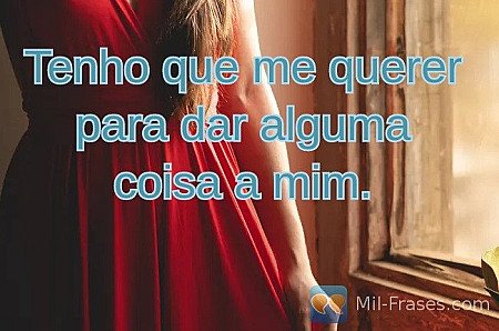 Tenho que me querer para dar alguma coisa a mim.