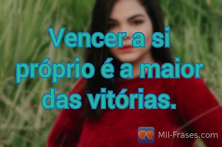 Vencer a si próprio é a maior das vitórias.