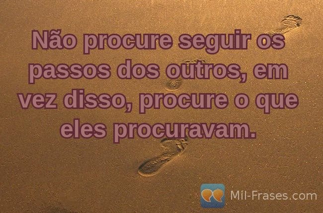 An image with the following quote Não procure seguir os passos dos outros, em vez disso, procure o que eles procuravam.