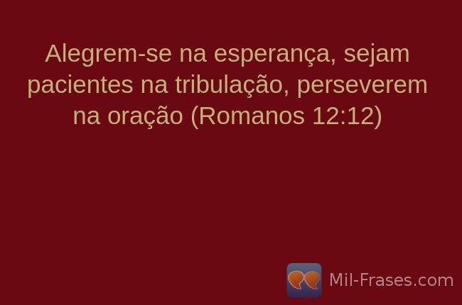 Une image avec la citation suivante Alegrem-se na esperança, sejam pacientes na tribulação, perseverem na oração (Romanos 12:12)
