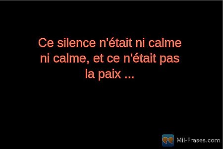 Ce silence n'était ni calme ni calme, et ce n'était pas la paix ...