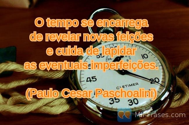 Une image avec la citation suivante O tempo se encarrega
de revelar novas feições
e cuida de lapidar
as eventuais imperfeições.

(Paulo Cesar Paschoalini) 