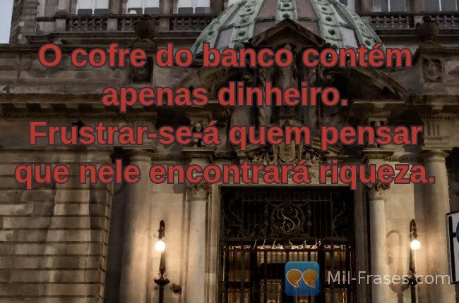 An image with the following quote O cofre do banco contém apenas dinheiro. Frustrar-se-á quem pensar que nele encontrará riqueza.