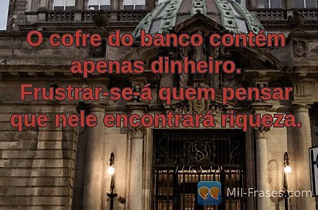 O cofre do banco contém apenas dinheiro. Frustrar-se-á quem pensar que nele enco...
