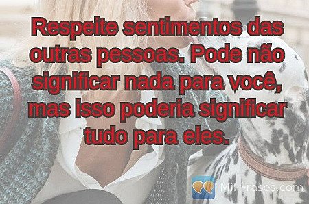 Respeite sentimentos das outras pessoas. Pode não significar nada para você, mas...