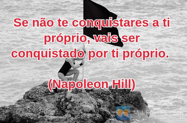 Une image avec la citation suivante Se não te conquistares a ti próprio, vais ser conquistado por ti próprio.

(Napoleon Hill)