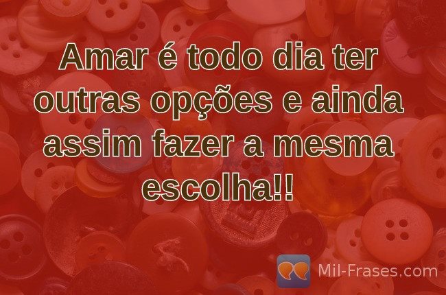 Uma imagem com a seguinte frase Amar é todo dia ter outras opções e ainda assim fazer a mesma escolha!!