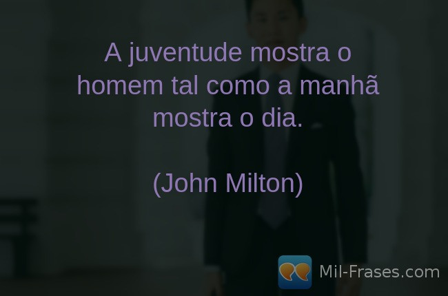 An image with the following quote A juventude mostra o homem tal como a manhã mostra o dia.

(John Milton)