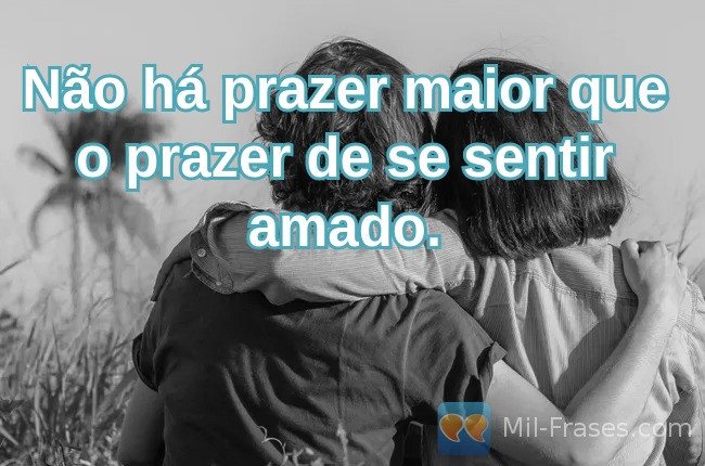 An image with the following quote Não há prazer maior que o prazer de se sentir amado.