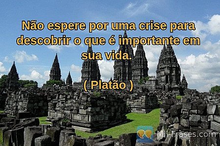 Não espere por uma crise para descobrir o que é importante em sua vida.

( Platã...
