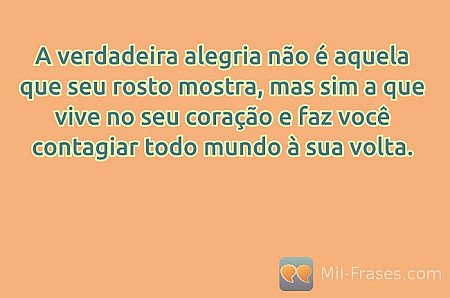 A verdadeira alegria não é aquela que seu rosto mostra, mas sim a que vive no se...