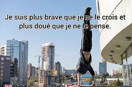 Je suis plus brave que je ne le crois et plus doué que je ne le pense.