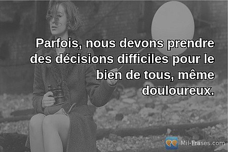 Parfois, nous devons prendre des décisions difficiles pour le bien de tous, même...