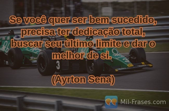 Uma imagem com a seguinte frase Se você quer ser bem sucedido, precisa ter dedicação total, buscar seu último limite e dar o melhor de si.

(Ayrton Sena)
