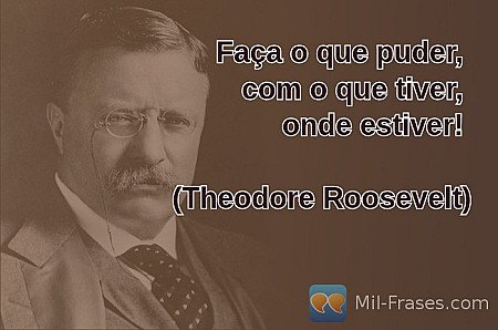 Faça o que puder,  com o que tiver,
onde estiver!

(Theodore Roosevelt)