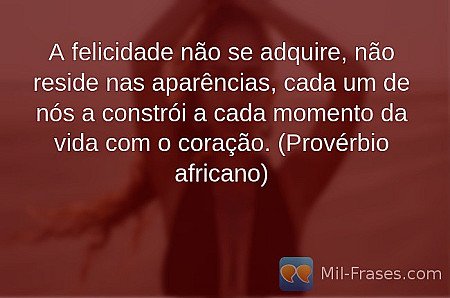 A felicidade não se adquire, não reside nas aparências, cada um de nós a constró...