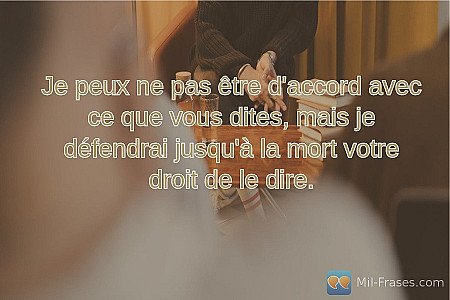 Je peux ne pas être d'accord avec ce que vous dites, mais je défendrai jusqu'à l...