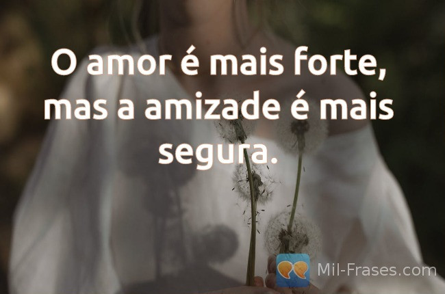 An image with the following quote O amor é mais forte, mas a amizade é mais segura.