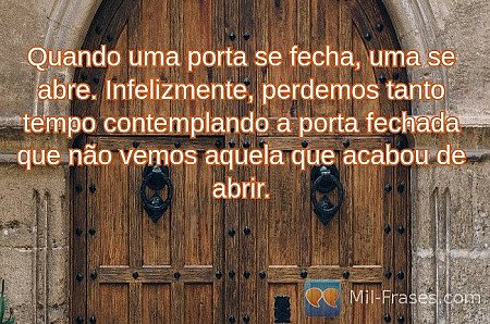 Quando uma porta se fecha, uma se abre. Infelizmente, perdemos tanto tempo conte...