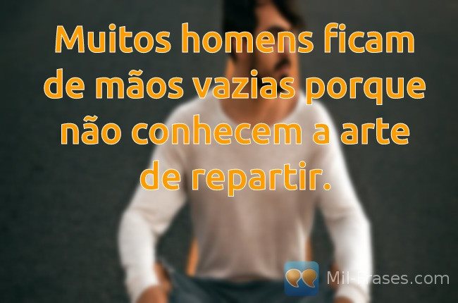An image with the following quote Muitos homens ficam de mãos vazias porque não conhecem a arte de repartir.
