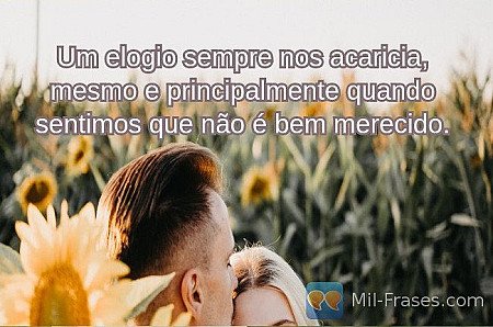 Um elogio sempre nos acaricia, mesmo e principalmente quando sentimos que não é...