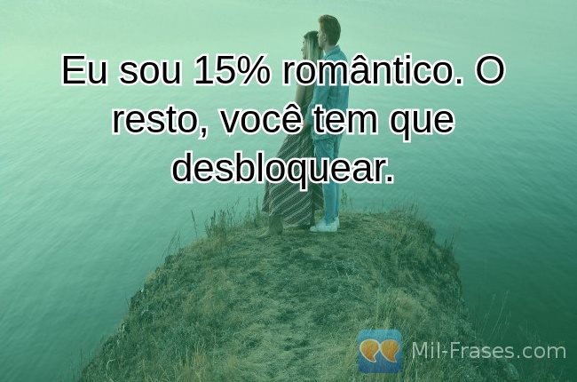 An image with the following quote Eu sou 15% romântico. O resto, você tem que desbloquear.
