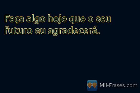 Faça algo hoje que o seu futuro eu agradecerá.