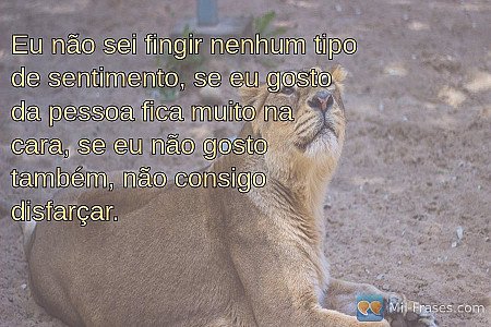 Eu não sei fingir nenhum tipo de sentimento, se eu gosto da pessoa fica muito na...