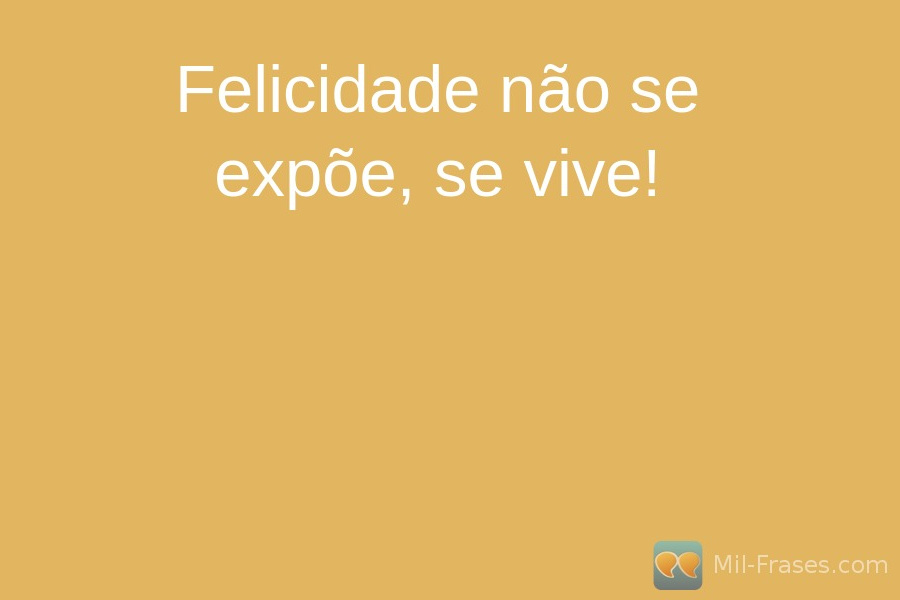 An image with the following quote Felicidade não se expõe, se vive!