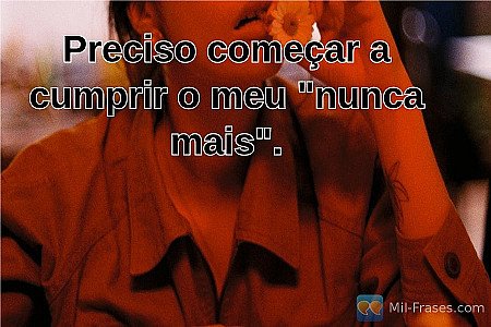 Preciso começar a cumprir o meu "nunca mais".