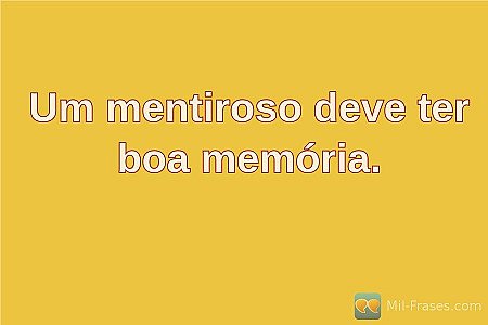 Um mentiroso deve ter boa memória.