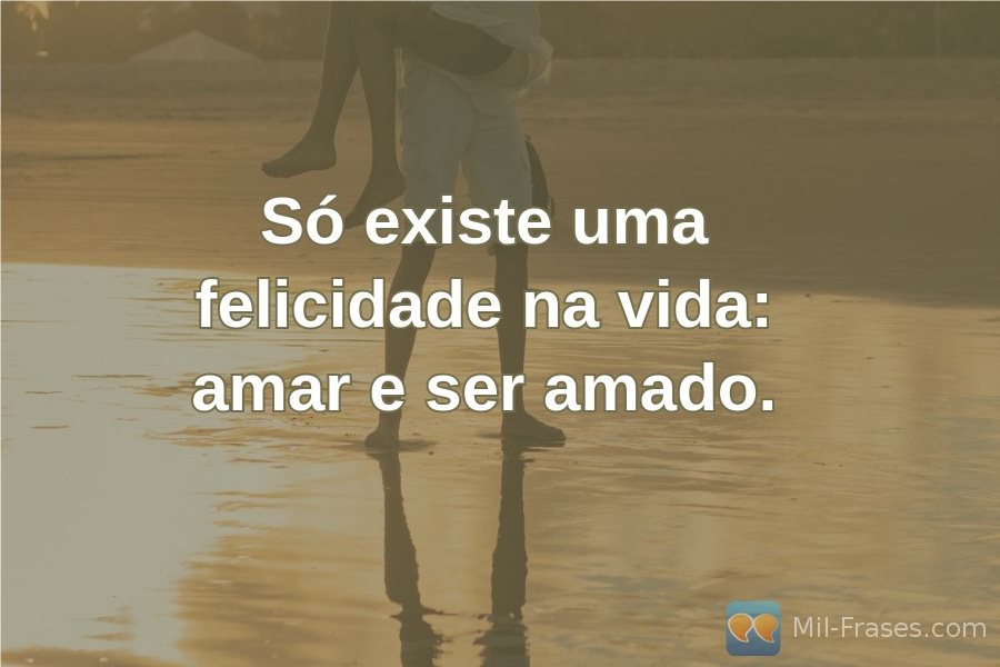 Une image avec la citation suivante Só existe uma felicidade na vida: amar e ser amado.