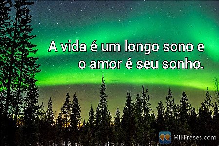 A vida é um longo sono e o amor é seu sonho.