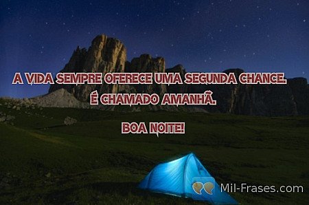 A vida sempre oferece uma segunda chance.    É chamado amanhã.

Boa Noite!