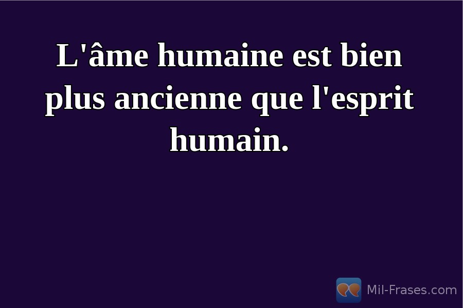 An image with the following quote L'âme humaine est bien plus ancienne que l'esprit humain.
