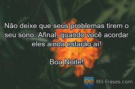Não deixe que seus problemas tirem o seu sono. Afinal, quando você acordar eles...