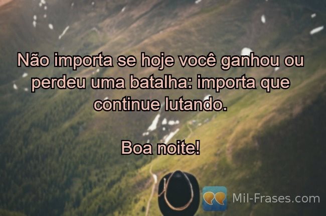 An image with the following quote Não importa se hoje você ganhou ou perdeu uma batalha: importa que continue lutando.

Boa noite!