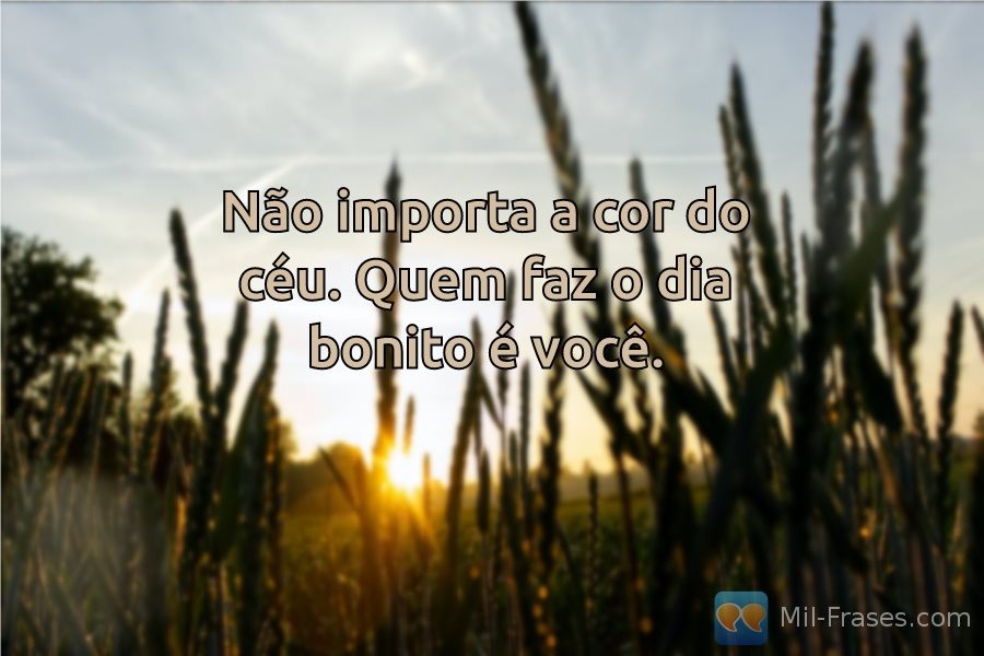 An image with the following quote Não importa a cor do céu. Quem faz o dia bonito é você.